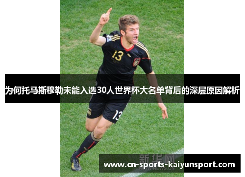 为何托马斯穆勒未能入选30人世界杯大名单背后的深层原因解析 为何托马斯穆勒未能入选30人世界杯大名单背后的深层原因解析