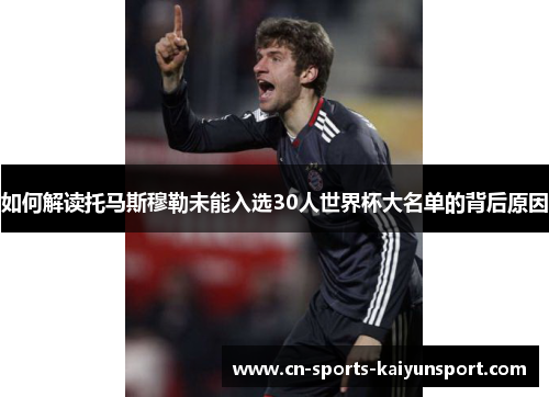 如何解读托马斯穆勒未能入选30人世界杯大名单的背后原因 如何解读托马斯穆勒未能入选30人世界杯大名单的背后原因