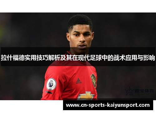 拉什福德实用技巧解析及其在现代足球中的战术应用与影响 拉什福德实用技巧解析及其在现代足球中的战术应用与影响