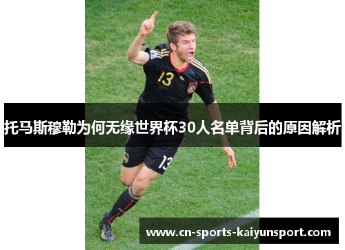 托马斯穆勒为何无缘世界杯30人名单背后的原因解析 托马斯穆勒为何无缘世界杯30人名单背后的原因解析