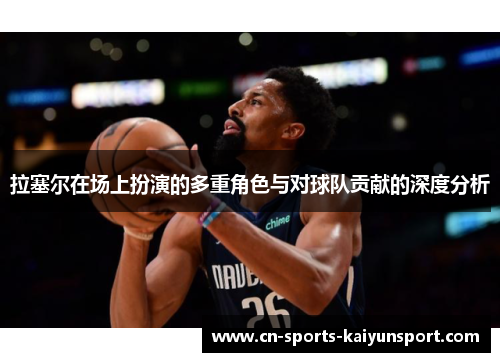 拉塞尔在场上扮演的多重角色与对球队贡献的深度分析 拉塞尔在场上扮演的多重角色与对球队贡献的深度分析