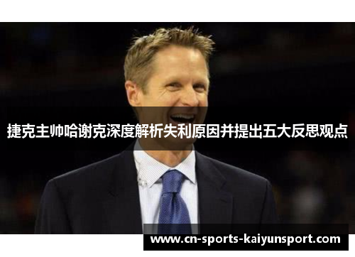捷克主帅哈谢克深度解析失利原因并提出五大反思观点 捷克主帅哈谢克深度解析失利原因并提出五大反思观点
