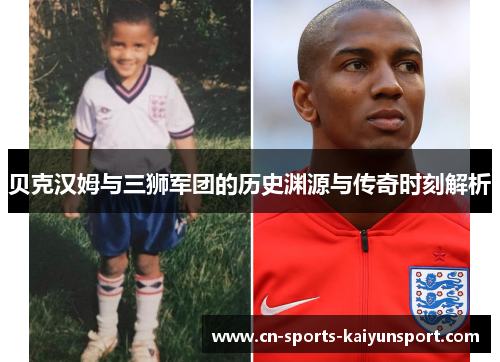 贝克汉姆与三狮军团的历史渊源与传奇时刻解析