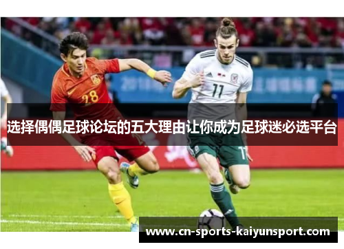 选择偶偶足球论坛的五大理由让你成为足球迷必选平台
