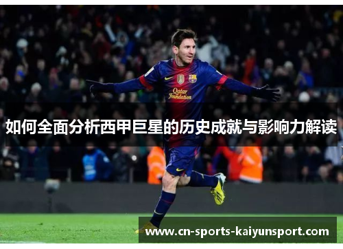 如何全面分析西甲巨星的历史成就与影响力解读 如何全面分析西甲巨星的历史成就与影响力解读