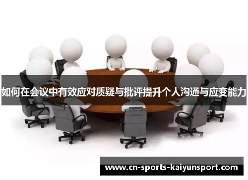 如何在会议中有效应对质疑与批评提升个人沟通与应变能力 如何在会议中有效应对质疑与批评提升个人沟通与应变能力