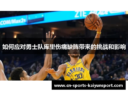 如何应对勇士队库里伤痛缺阵带来的挑战和影响 如何应对勇士队库里伤痛缺阵带来的挑战和影响