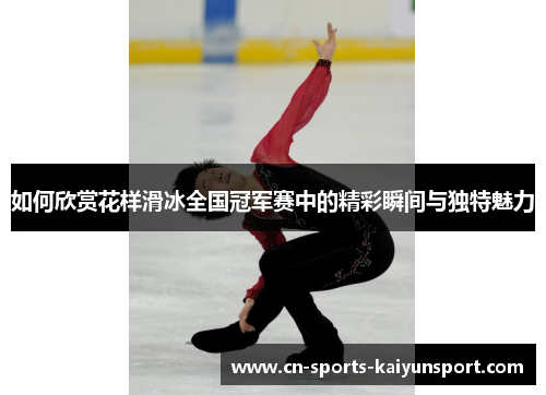 如何欣赏花样滑冰全国冠军赛中的精彩瞬间与独特魅力 如何欣赏花样滑冰全国冠军赛中的精彩瞬间与独特魅力