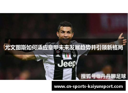 尤文图斯如何适应意甲未来发展趋势并引领新格局