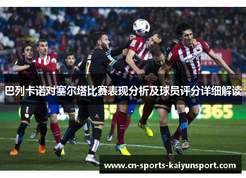 巴列卡诺对塞尔塔比赛表现分析及球员评分详细解读