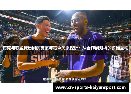 布克与联盟球员间的友谊与竞争关系探析:从合作到对抗的多维互动 布克与联盟球员间的友谊与竞争关系探析:从合作到对抗的多维互动