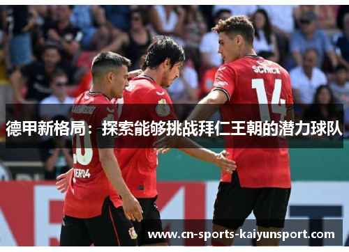 德甲新格局：探索能够挑战拜仁王朝的潜力球队