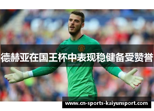 德赫亚在国王杯中表现稳健备受赞誉 德赫亚在国王杯中表现稳健备受赞誉