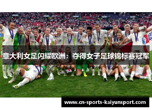 意大利女足闪耀欧洲:夺得女子足球锦标赛冠军 意大利女足闪耀欧洲:夺得女子足球锦标赛冠军
