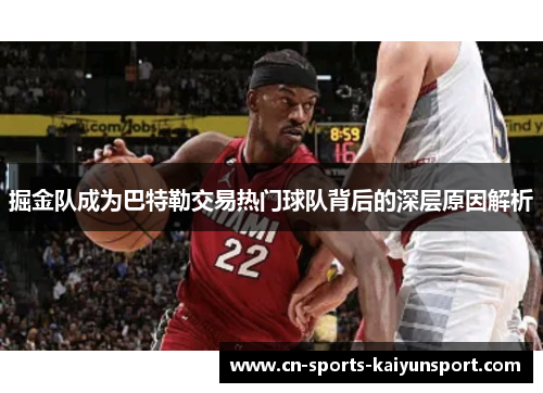 掘金队成为巴特勒交易热门球队背后的深层原因解析 掘金队成为巴特勒交易热门球队背后的深层原因解析