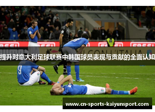 提升对意大利足球联赛中韩国球员表现与贡献的全面认知 提升对意大利足球联赛中韩国球员表现与贡献的全面认知