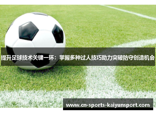 提升足球技术关键一环:掌握多种过人技巧助力突破防守创造机会 提升足球技术关键一环:掌握多种过人技巧助力突破防守创造机会