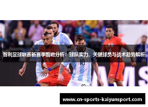 智利足球联赛新赛季前瞻分析:球队实力、关键球员与战术趋势解析 智利足球联赛新赛季前瞻分析:球队实力、关键球员与战术趋势解析