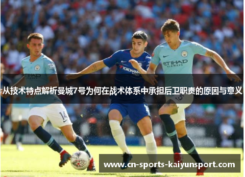 从技术特点解析曼城7号为何在战术体系中承担后卫职责的原因与意义 从技术特点解析曼城7号为何在战术体系中承担后卫职责的原因与意义