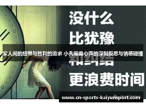家人间的纽带与胜利的追求 小孔塞桑心声的深刻反思与情感碰撞