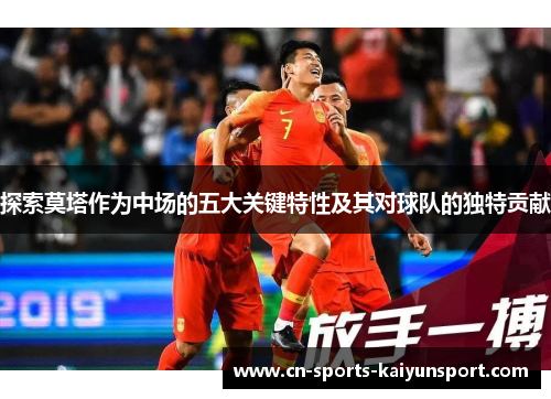 探索莫塔作为中场的五大关键特性及其对球队的独特贡献 探索莫塔作为中场的五大关键特性及其对球队的独特贡献