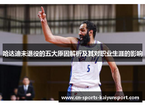 哈达迪未退役的五大原因解析及其对职业生涯的影响 哈达迪未退役的五大原因解析及其对职业生涯的影响