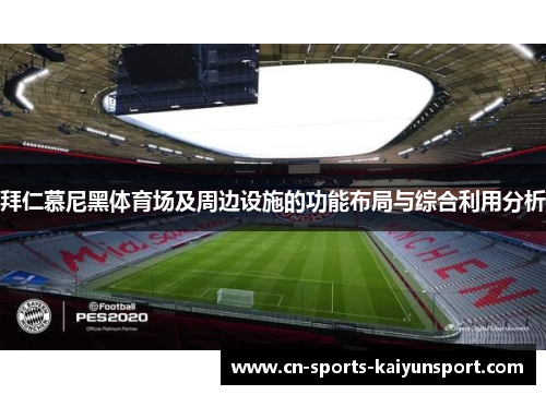 拜仁慕尼黑体育场及周边设施的功能布局与综合利用分析 拜仁慕尼黑体育场及周边设施的功能布局与综合利用分析