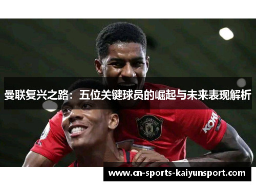 曼联复兴之路:五位关键球员的崛起与未来表现解析 曼联复兴之路:五位关键球员的崛起与未来表现解析