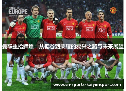 曼联重拾辉煌:从低谷到荣耀的复兴之路与未来展望 曼联重拾辉煌:从低谷到荣耀的复兴之路与未来展望