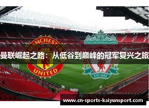 曼联崛起之路:从低谷到巅峰的冠军复兴之旅 曼联崛起之路:从低谷到巅峰的冠军复兴之旅