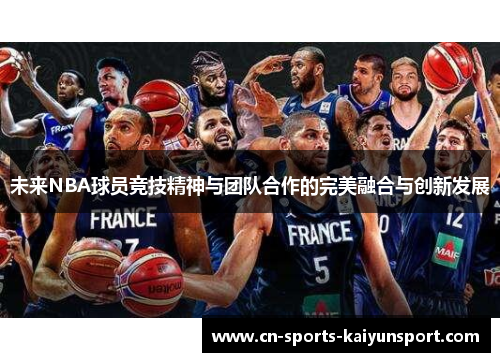 未来NBA球员竞技精神与团队合作的完美融合与创新发展 未来NBA球员竞技精神与团队合作的完美融合与创新发展