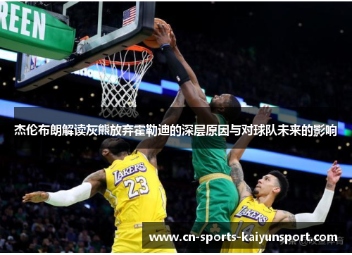 杰伦布朗解读灰熊放弃霍勒迪的深层原因与对球队未来的影响 杰伦布朗解读灰熊放弃霍勒迪的深层原因与对球队未来的影响