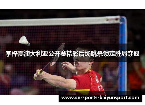 李梓嘉澳大利亚公开赛精彩后场跳杀锁定胜局夺冠