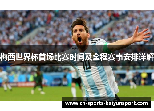 梅西世界杯首场比赛时间及全程赛事安排详解