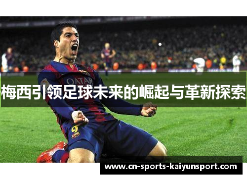 梅西引领足球未来的崛起与革新探索 梅西引领足球未来的崛起与革新探索