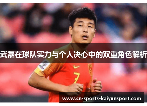 武磊在球队实力与个人决心中的双重角色解析 武磊在球队实力与个人决心中的双重角色解析