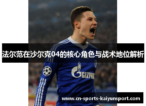 法尔范在沙尔克04的核心角色与战术地位解析 法尔范在沙尔克04的核心角色与战术地位解析