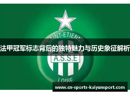 法甲冠军标志背后的独特魅力与历史象征解析 法甲冠军标志背后的独特魅力与历史象征解析