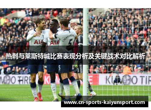 热刺与莱斯特城比赛表现分析及关键战术对比解析