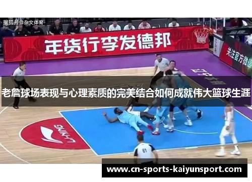 老詹球场表现与心理素质的完美结合如何成就伟大篮球生涯