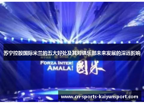 苏宁控股国际米兰的五大好处及其对俱乐部未来发展的深远影响 苏宁控股国际米兰的五大好处及其对俱乐部未来发展的深远影响