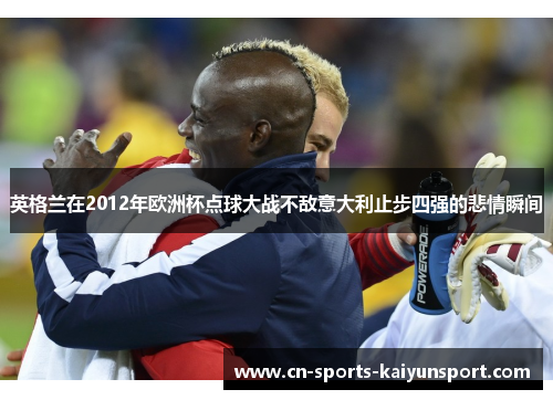 英格兰在2012年欧洲杯点球大战不敌意大利止步四强的悲情瞬间