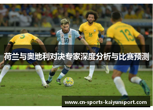 荷兰与奥地利对决专家深度分析与比赛预测 荷兰与奥地利对决专家深度分析与比赛预测