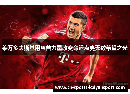 莱万多夫斯基用慈善力量改变命运点亮无数希望之光