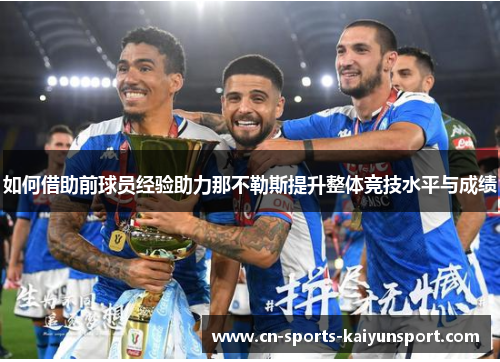 如何借助前球员经验助力那不勒斯提升整体竞技水平与成绩 如何借助前球员经验助力那不勒斯提升整体竞技水平与成绩