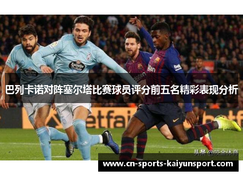 巴列卡诺对阵塞尔塔比赛球员评分前五名精彩表现分析