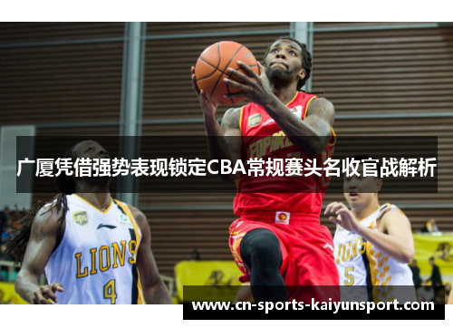 广厦凭借强势表现锁定CBA常规赛头名收官战解析