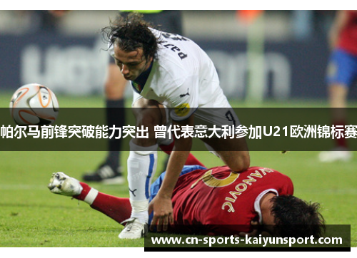 帕尔马前锋突破能力突出 曾代表意大利参加U21欧洲锦标赛 帕尔马前锋突破能力突出 曾代表意大利参加U21欧洲锦标赛