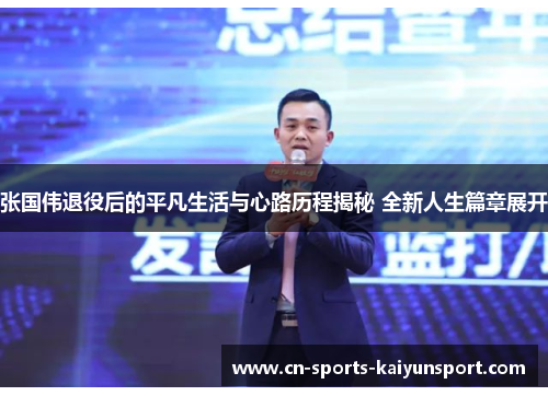 张国伟退役后的平凡生活与心路历程揭秘 全新人生篇章展开