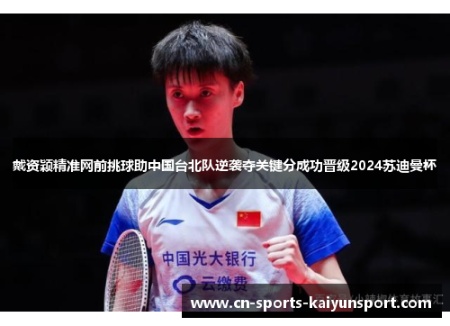 戴资颖精准网前挑球助中国台北队逆袭夺关键分成功晋级2024苏迪曼杯 戴资颖精准网前挑球助中国台北队逆袭夺关键分成功晋级2024苏迪曼杯